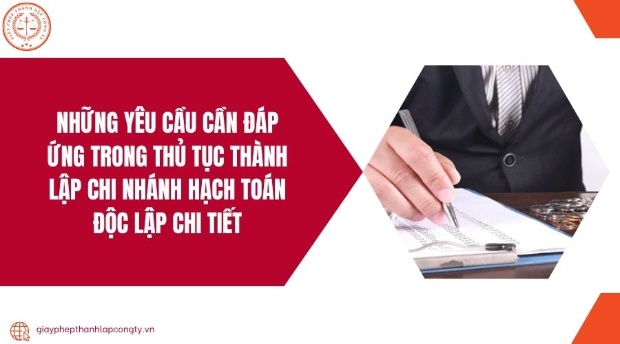 Những yêu cầu cần đáp ứng trong thủ tục thành lập chi nhánh hạch toán độc lập chi tiết