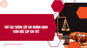 Thủ tục lập chi nhánh hạch toán độc lập chi tiết