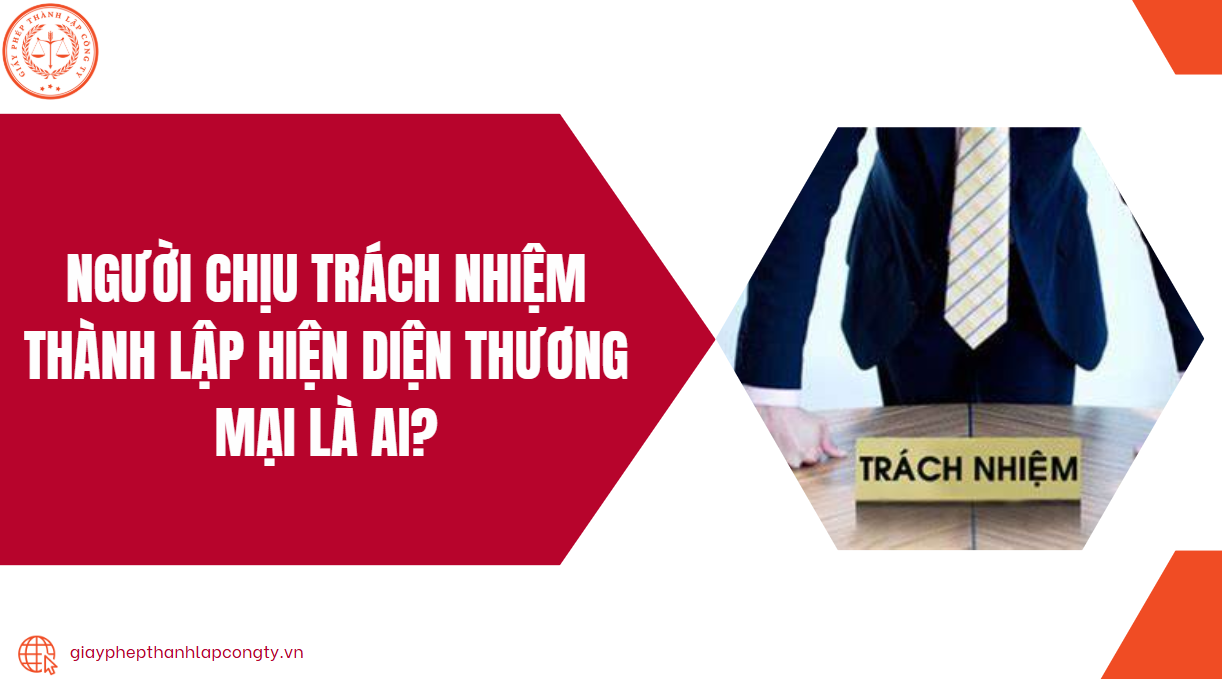 Người chịu trách nhiệm thành lập hiện diện thương mại là ai?.jpg