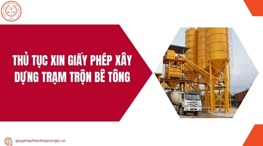 ĐIỀU KIỆN CẦN THIẾT ĐỂ XIN GIẤY PHÉP TRẠM TRỘN BÊ TÔNG