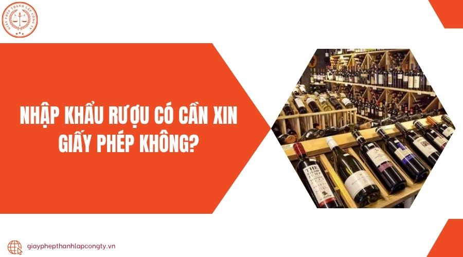 Nhập khẩu rượu có cần xin giấy phép không?