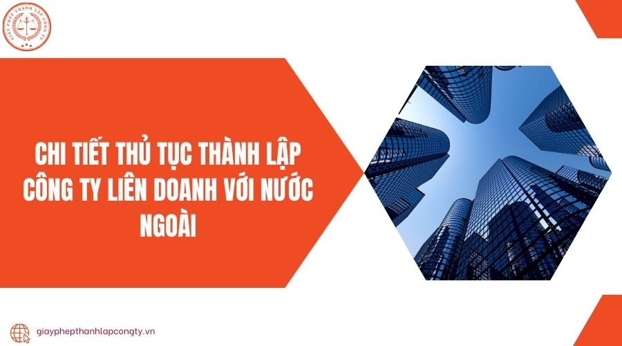 Chi tiết thủ tục thành lập công ty liên doanh với nước ngoài