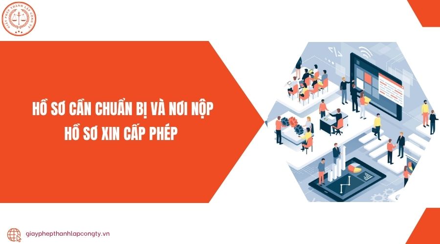 Hồ sơ cần chuẩn bị và nơi nộp hồ sơ xin cấp phép