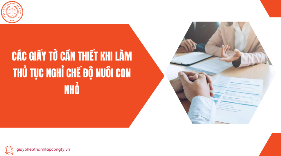 Các giấy tờ cần thiết khi làm thủ tục nghỉ chế độ nuôi con nhỏ