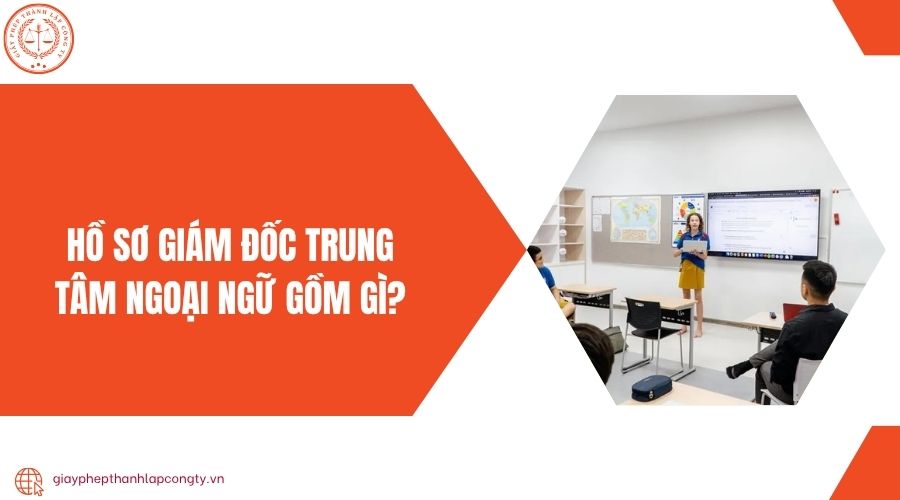 Hồ sơ giám đốc trung tâm ngoại ngữ gồm gì?
