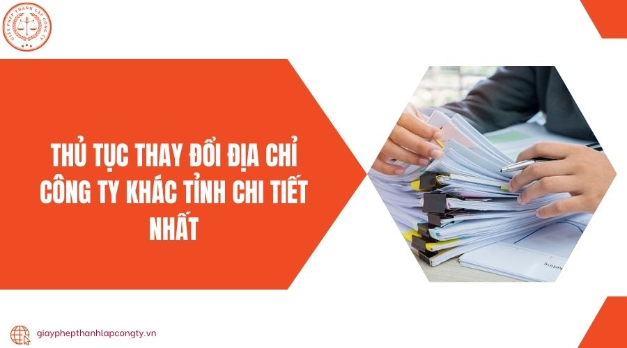 Thủ tục thay đổi địa chỉ công ty khác tỉnh chi tiết nhất