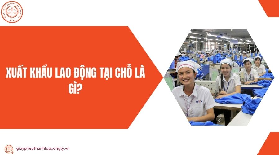 Xuất khẩu lao động tại chỗ là gì?