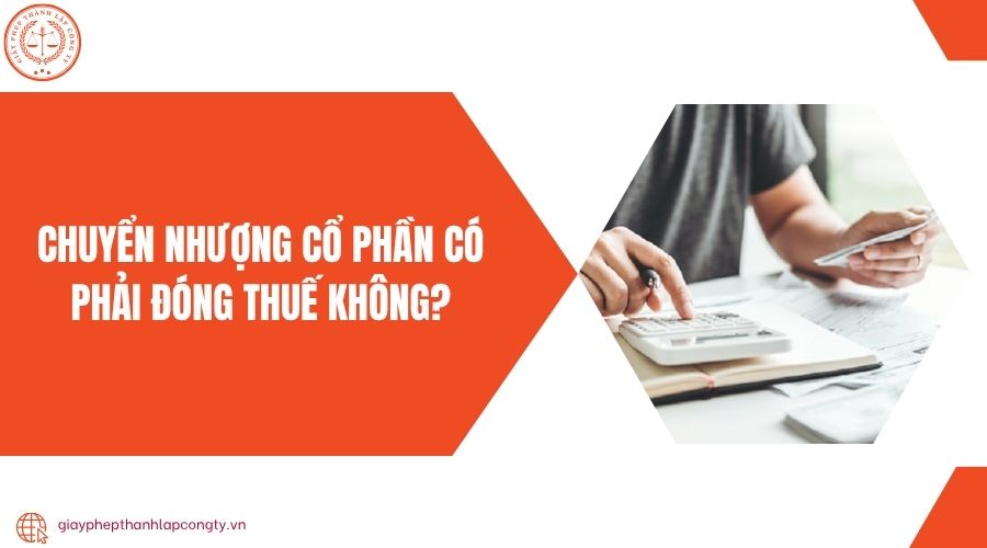 Chuyển nhượng cổ phần có phải đóng thuế không?