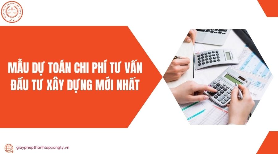Mẫu dự toán chi phí tư vấn đầu tư xây dựng mới nhất