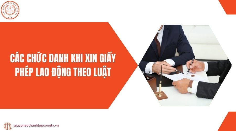 Các chức danh khi xin giấy phép lao động theo luật