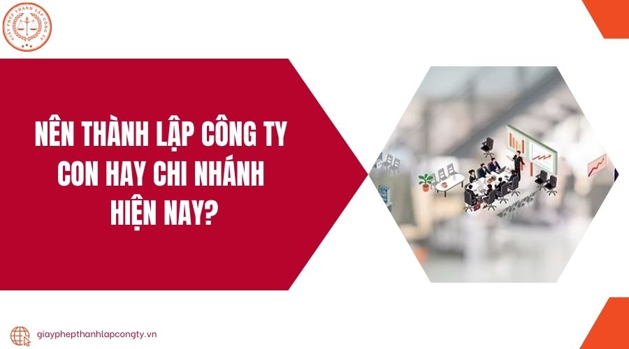 Nên thành lập công ty con hay chi nhánh hiện nay?