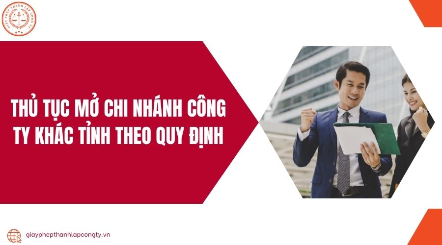 Thủ tục mở chi nhánh công ty khác tỉnh theo quy định