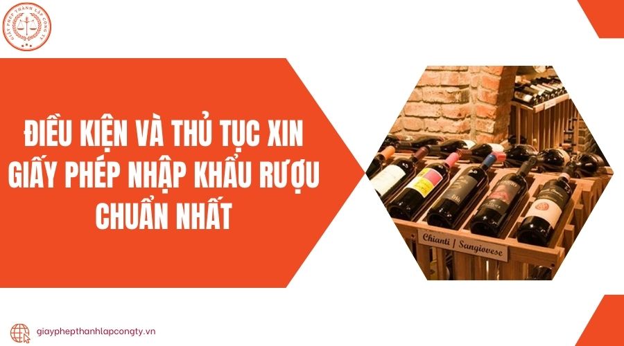 Điều kiện và thủ tục xin giấy phép nhập khẩu rượu chuẩn nhất