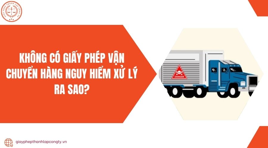 Không có giấy phép vận chuyển hàng nguy hiểm xử lý ra sao?