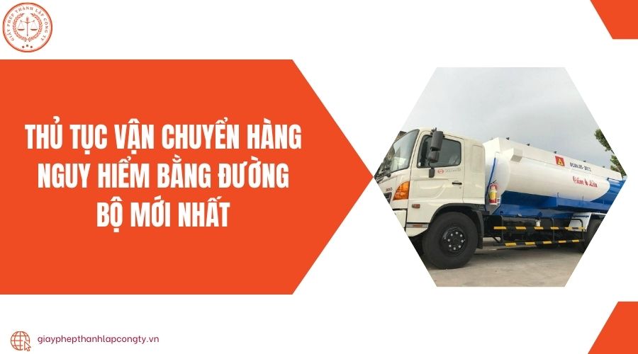 Thủ tục vận chuyển hàng nguy hiểm bằng đường bộ mới nhất