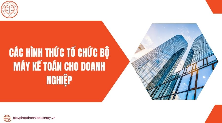 Các hình thức tổ chức bộ máy kế toán cho doanh nghiệp