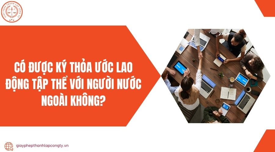 Có được ký thỏa ước lao động tập thể với người nước ngoài không?