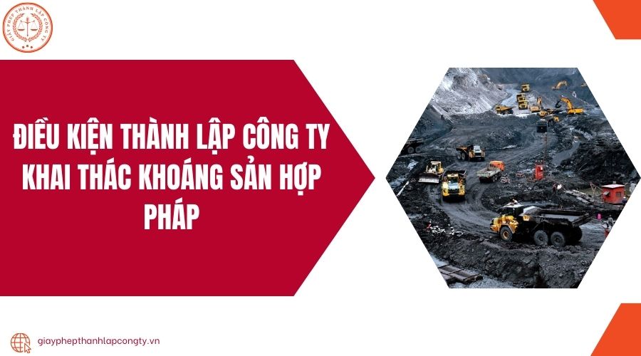 Điều kiện thành lập công ty khai thác khoáng sản hợp pháp
