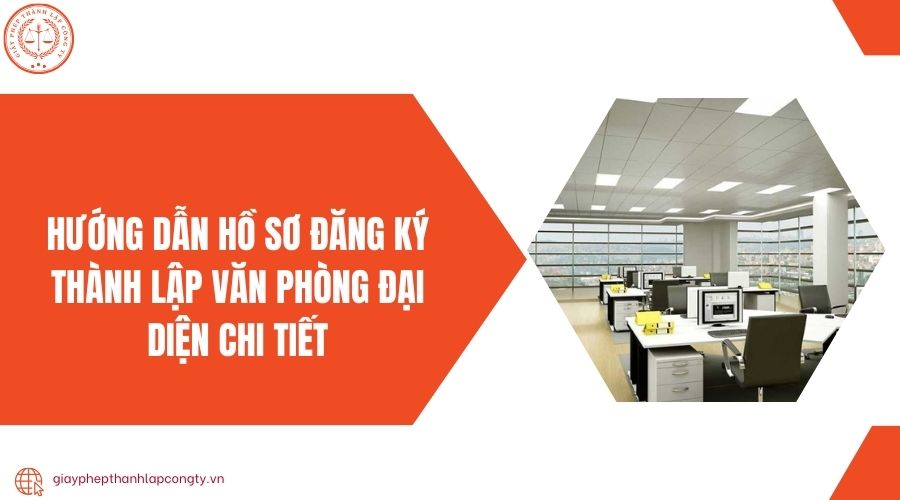 Hướng dẫn hồ sơ đăng ký thành lập văn phòng đại diện chi tiết