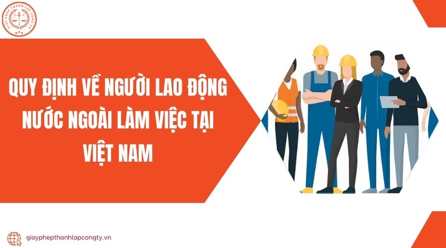 Quy định về người lao động nước ngoài làm việc tại Việt Nam