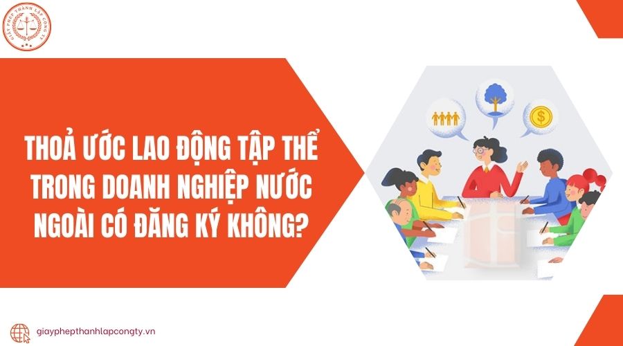 Thoả ước lao động tập thể trong doanh nghiệp nước ngoài có đăng ký không?