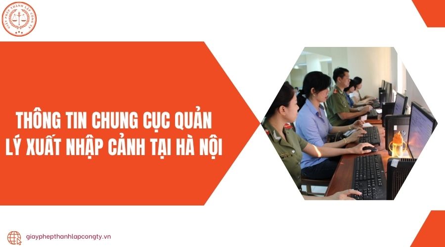 Thông tin chung Cục Quản lý xuất nhập cảnh tại Hà Nội