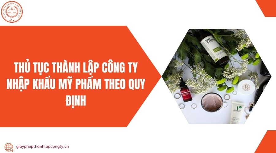 Thủ tục thành lập công ty nhập khẩu mỹ phẩm theo quy định