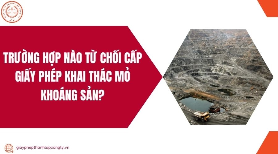 Trường hợp nào từ chối cấp giấy phép khai thác mỏ khoáng sản?