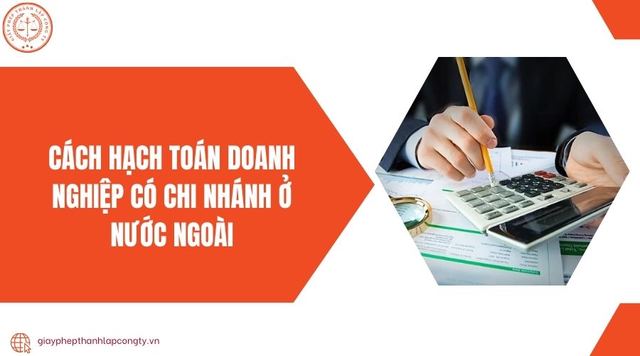 Cách hạch toán doanh nghiệp có chi nhánh ở nước ngoài