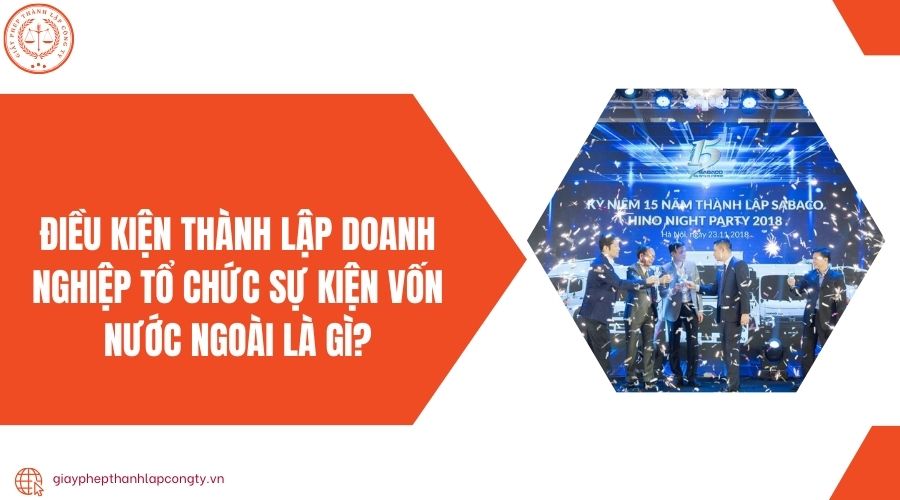 Điều kiện thành lập doanh nghiệp tổ chức sự kiện vốn nước ngoài là gì?