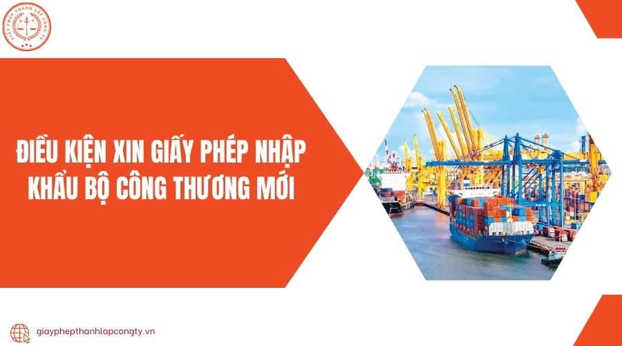 Điều kiện xin giấy phép nhập khẩu Bộ Công Thương mới