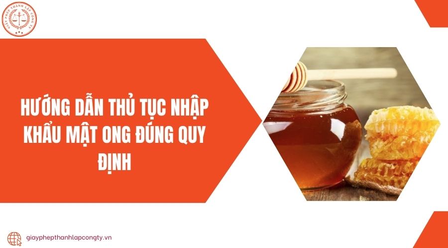 Hướng dẫn thủ tục nhập khẩu mật ong đúng quy định