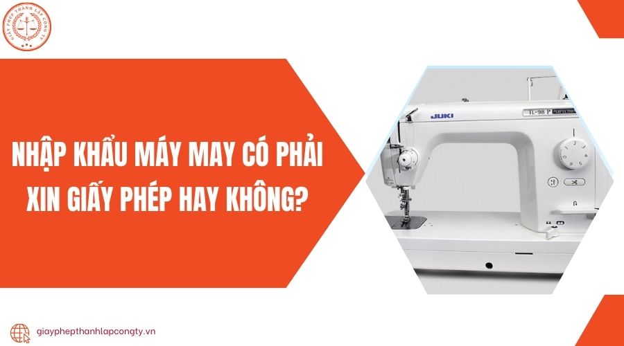 Nhập khẩu máy may có phải xin giấy phép hay không?