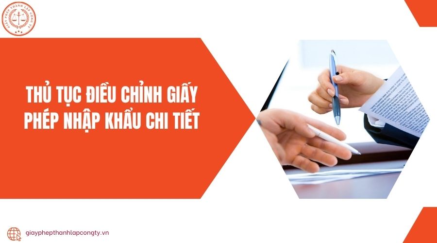 Thủ tục điều chỉnh giấy phép nhập khẩu chi tiết