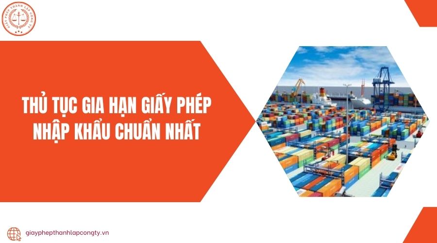 Thủ tục gia hạn giấy phép nhập khẩu chuẩn nhất 