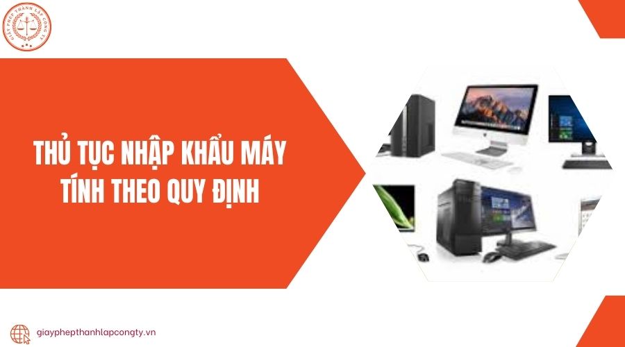 Thủ tục nhập khẩu máy tính theo quy định