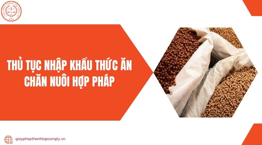 Thủ tục nhập khẩu thức ăn chăn nuôi hợp pháp