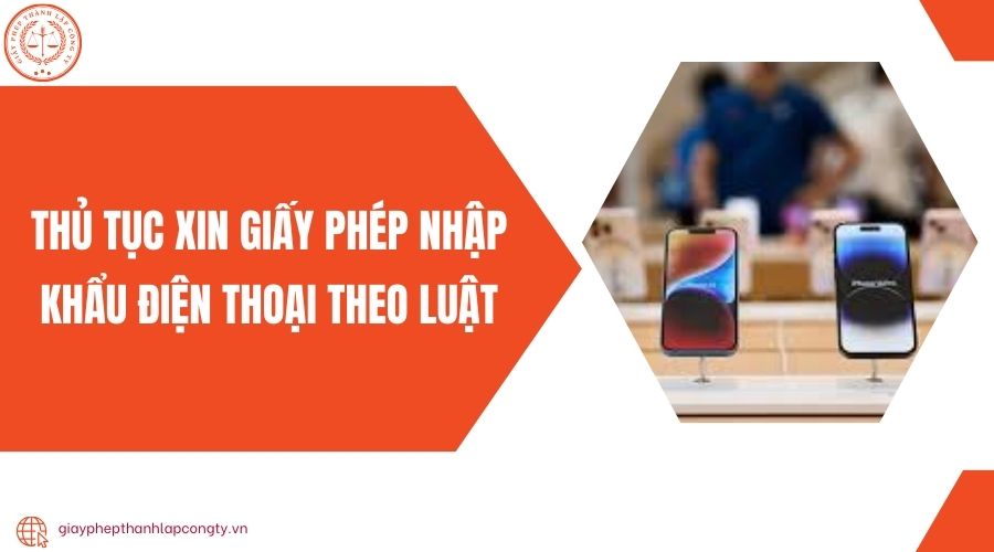 Thủ tục xin giấy phép nhập khẩu điện thoại theo luật 