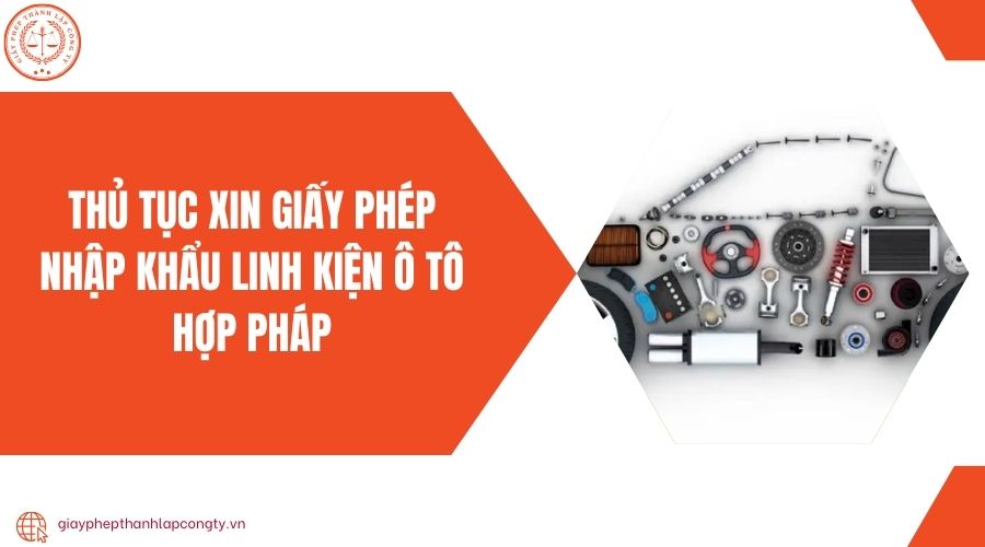 Thủ tục xin giấy phép nhập khẩu linh kiện ô tô hợp pháp