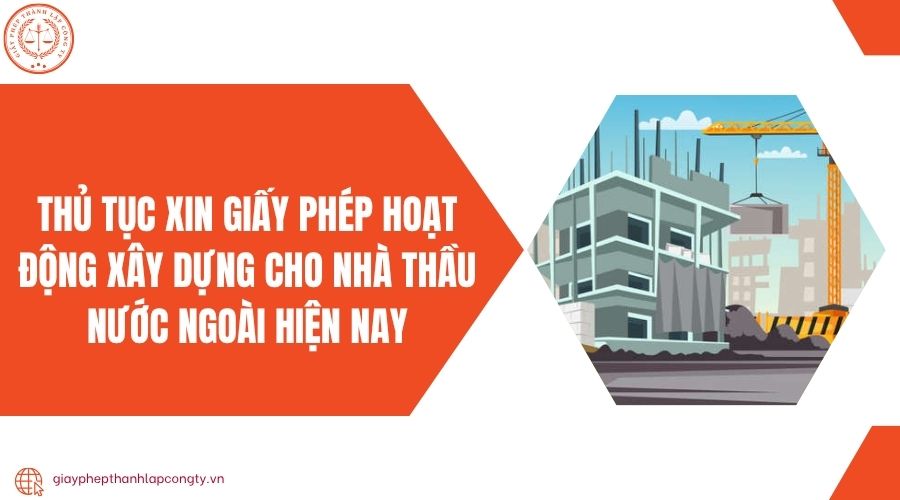 Thủ tục xin giấy phép hoạt động xây dựng cho nhà thầu nước ngoài hiện nay