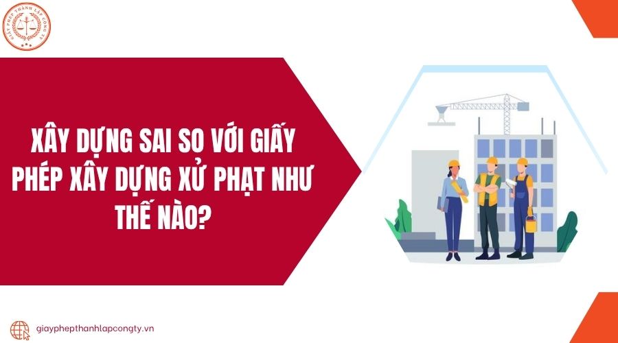 Xây dựng sai so với giấy phép xây dựng xử phạt như thế nào?