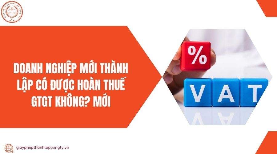 Doanh nghiệp mới thành lập có được hoàn thuế GTGT không? Mới