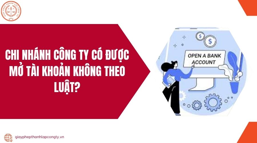 Chi nhánh công ty có được mở tài khoản không theo luật?