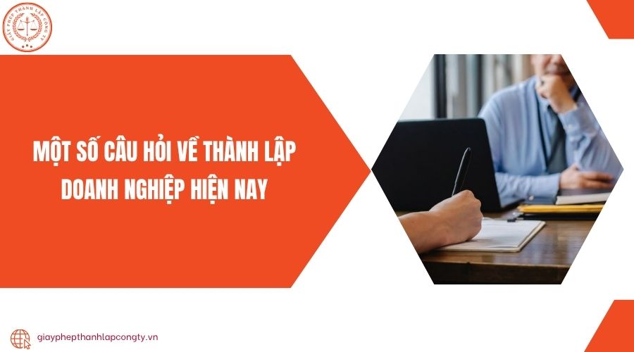 Một số câu hỏi về thành lập doanh nghiệp hiện nay