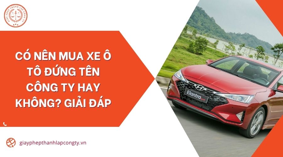 Có nên mua xe ô tô đứng tên công ty hay không? Giải đáp